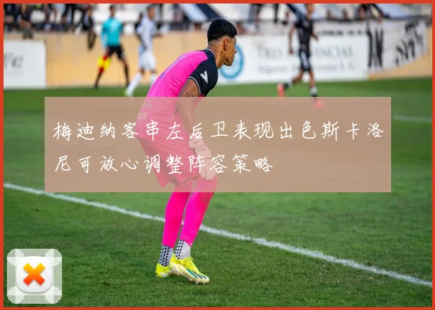 梅迪纳客串左后卫表现出色斯卡洛尼可放心调整阵容策略