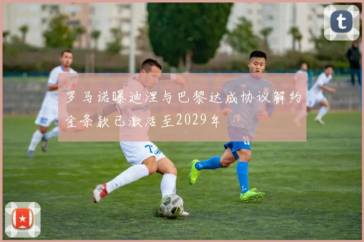 罗马诺曝迪涅与巴黎达成协议解约金条款已激活至2029年