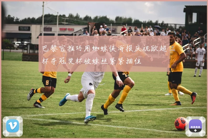 巴黎官推巧用蜘蛛侠海报庆祝欧超杯夺冠奖杯被蛛丝紧紧捆住